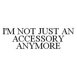  I'M NOT JUST AN ACCESSORY ANYMORE