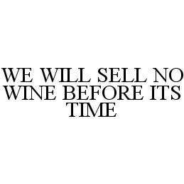  WE WILL SELL NO WINE BEFORE ITS TIME