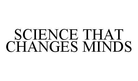 Trademark Logo SCIENCE THAT CHANGES MINDS
