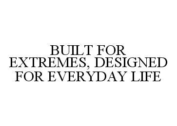 Trademark Logo BUILT FOR EXTREMES, DESIGNED FOR EVERYDAY LIFE