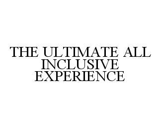 Trademark Logo THE ULTIMATE ALL INCLUSIVE EXPERIENCE