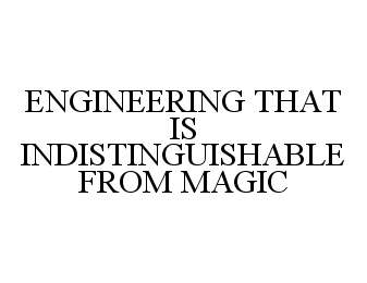  ENGINEERING THAT IS INDISTINGUISHABLE FROM MAGIC