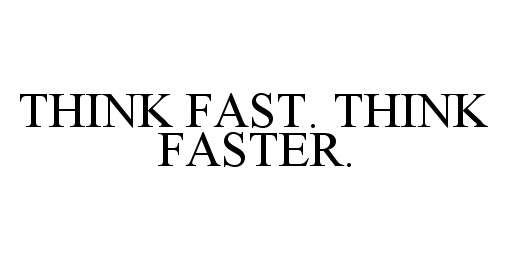  THINK FAST. THINK FASTER.