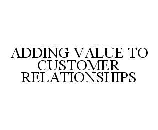  ADDING VALUE TO CUSTOMER RELATIONSHIPS