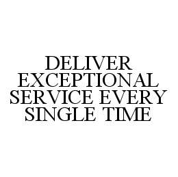  DELIVER EXCEPTIONAL SERVICE EVERY SINGLE TIME