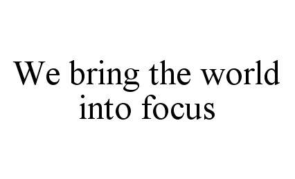  WE BRING THE WORLD INTO FOCUS