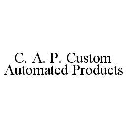 Trademark Logo C. A. P. CUSTOM AUTOMATED PRODUCTS
