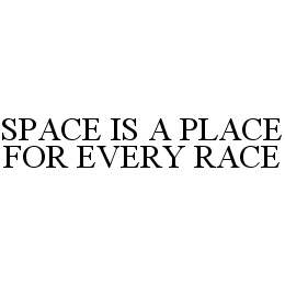  SPACE IS A PLACE FOR EVERY RACE