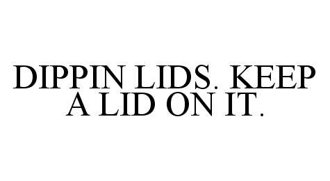  DIPPIN LIDS. KEEP A LID ON IT.