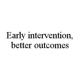 Trademark Logo EARLY INTERVENTION, BETTER OUTCOMES