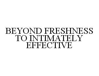 BEYOND FRESHNESS TO INTIMATELY EFFECTIVE