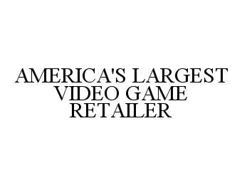  AMERICA'S LARGEST VIDEO GAME RETAILER