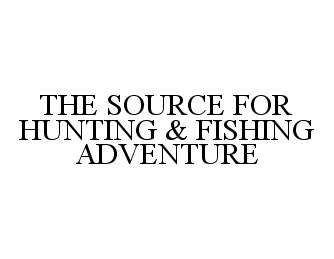  THE SOURCE FOR HUNTING &amp; FISHING ADVENTURE