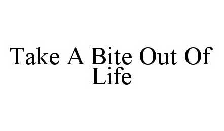  TAKE A BITE OUT OF LIFE