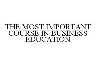  THE MOST IMPORTANT COURSE IN BUSINESS EDUCATION