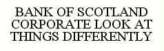 Trademark Logo BANK OF SCOTLAND CORPORATE LOOK AT THINGS DIFFERENTLY