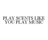  PLAY SCENTS LIKE YOU PLAY MUSIC