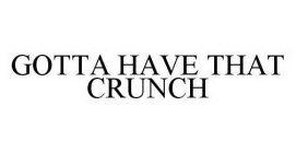 Trademark Logo GOTTA HAVE THAT CRUNCH