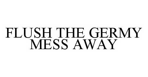  FLUSH THE GERMY MESS AWAY