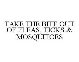  TAKE THE BITE OUT OF FLEAS, TICKS &amp; MOSQUITOES