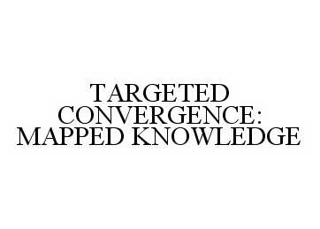  TARGETED CONVERGENCE: MAPPED KNOWLEDGE