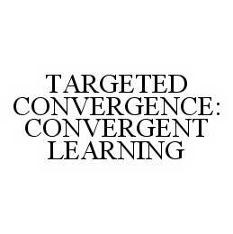 Trademark Logo TARGETED CONVERGENCE: CONVERGENT LEARNING