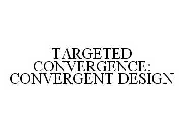  TARGETED CONVERGENCE: CONVERGENT DESIGN