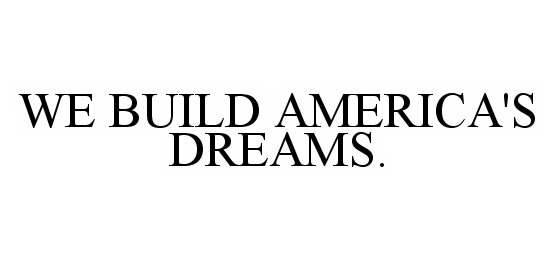 Trademark Logo WE BUILD AMERICA'S DREAMS.