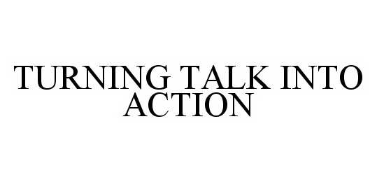 Trademark Logo TURNING TALK INTO ACTION