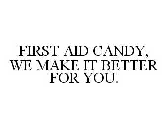  FIRST AID CANDY, WE MAKE IT BETTER FOR YOU.