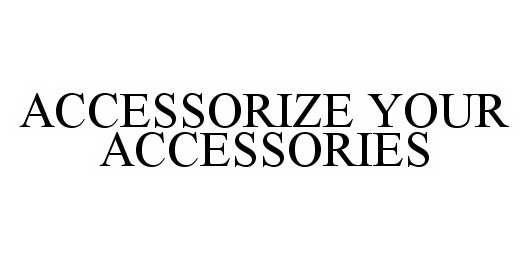 Trademark Logo ACCESSORIZE YOUR ACCESSORIES