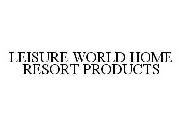 Trademark Logo LEISURE WORLD HOME RESORT PRODUCTS