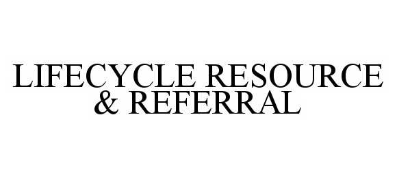  LIFECYCLE RESOURCE &amp; REFERRAL