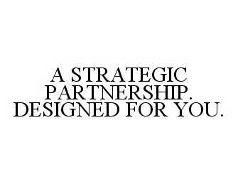  A STRATEGIC PARTNERSHIP. DESIGNED FOR YOU.