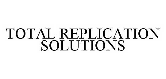 Trademark Logo TOTAL REPLICATION SOLUTIONS