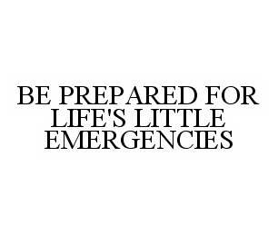  BE PREPARED FOR LIFE'S LITTLE EMERGENCIES