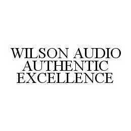 Trademark Logo WILSON AUDIO AUTHENTIC EXCELLENCE
