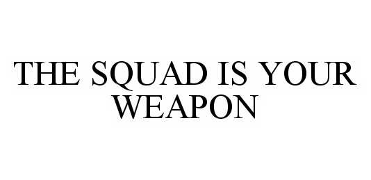  THE SQUAD IS YOUR WEAPON