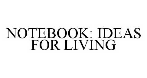 NOTEBOOK: IDEAS FOR LIVING