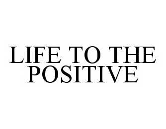  LIFE TO THE POSITIVE