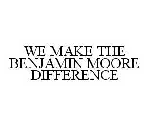  WE MAKE THE BENJAMIN MOORE DIFFERENCE