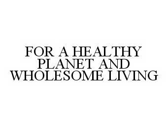  FOR A HEALTHY PLANET AND WHOLESOME LIVING