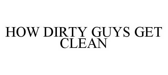 Trademark Logo HOW DIRTY GUYS GET CLEAN