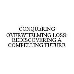  CONQUERING OVERWHELMING LOSS: REDISCOVERING A COMPELLING FUTURE