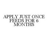  APPLY JUST ONCE FEEDS FOR 6 MONTHS