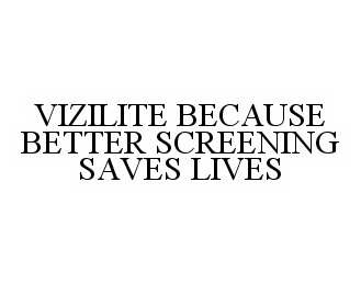 Trademark Logo VIZILITE BECAUSE BETTER SCREENING SAVES LIVES