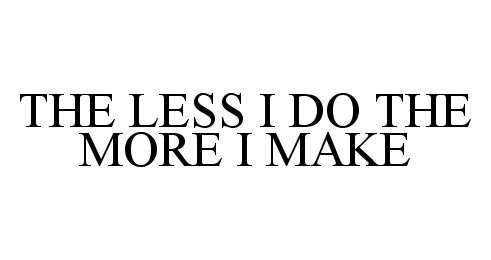  THE LESS I DO THE MORE I MAKE