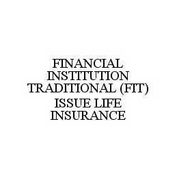 Trademark Logo FINANCIAL INSTITUTION TRADITIONAL (FIT) ISSUE LIFE INSURANCE