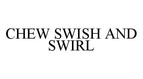 Trademark Logo CHEW SWISH AND SWIRL
