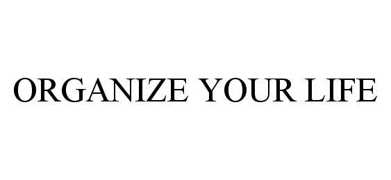  ORGANIZE YOUR LIFE